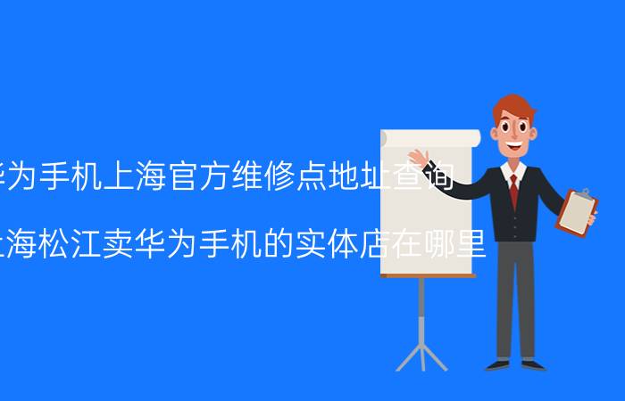 华为手机上海官方维修点地址查询 在上海松江卖华为手机的实体店在哪里？